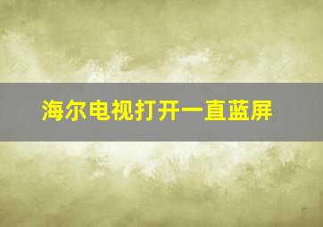 海尔电视打开一直蓝屏