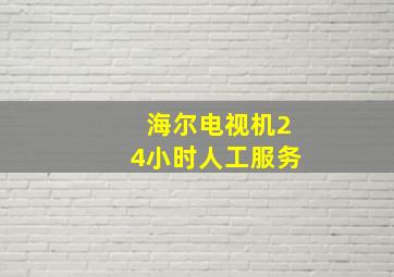 海尔电视机24小时人工服务