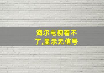 海尔电视看不了,显示无信号