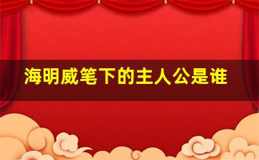 海明威笔下的主人公是谁