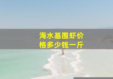 海水基围虾价格多少钱一斤