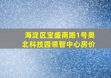 海淀区宝盛南路1号奥北科技园领智中心房价