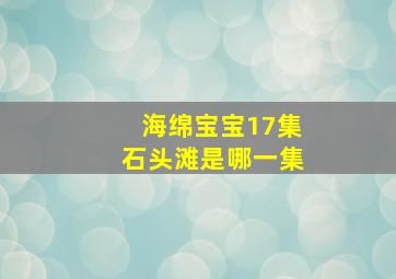 海绵宝宝17集石头滩是哪一集