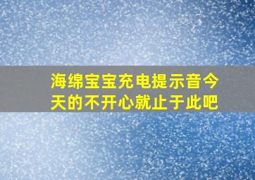 海绵宝宝充电提示音今天的不开心就止于此吧