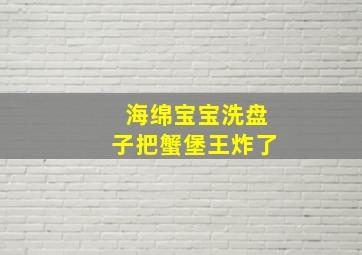 海绵宝宝洗盘子把蟹堡王炸了