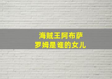 海贼王阿布萨罗姆是谁的女儿