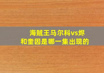 海贼王马尔科vs烬和奎因是哪一集出现的