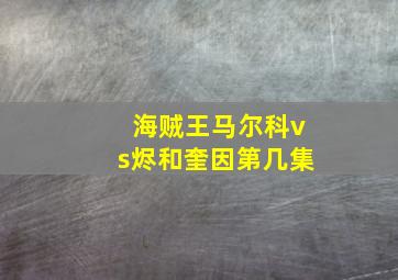 海贼王马尔科vs烬和奎因第几集