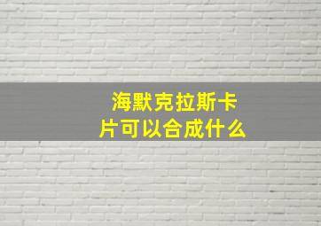 海默克拉斯卡片可以合成什么