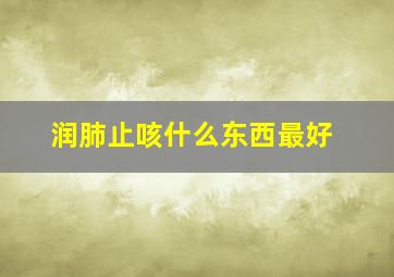 润肺止咳什么东西最好