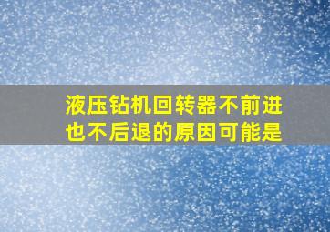 液压钻机回转器不前进也不后退的原因可能是