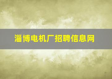 淄博电机厂招聘信息网