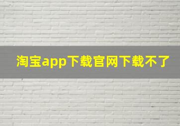 淘宝app下载官网下载不了