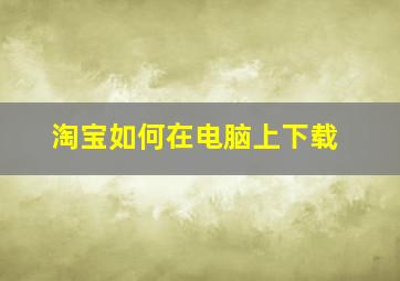 淘宝如何在电脑上下载