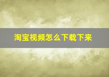 淘宝视频怎么下载下来