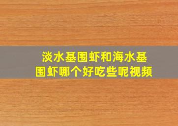 淡水基围虾和海水基围虾哪个好吃些呢视频