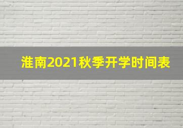 淮南2021秋季开学时间表