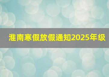 淮南寒假放假通知2025年级