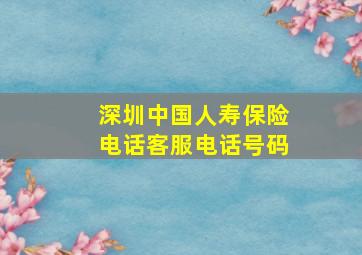 深圳中国人寿保险电话客服电话号码