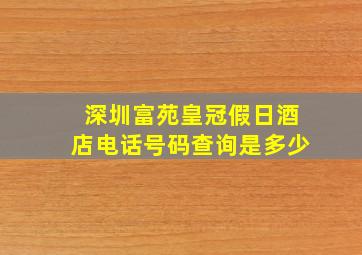 深圳富苑皇冠假日酒店电话号码查询是多少