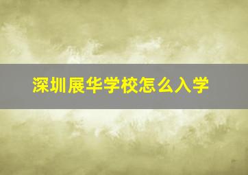 深圳展华学校怎么入学