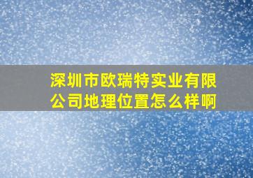 深圳市欧瑞特实业有限公司地理位置怎么样啊