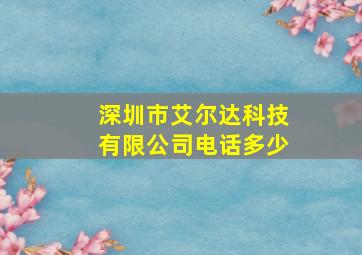 深圳市艾尔达科技有限公司电话多少