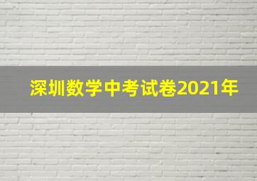 深圳数学中考试卷2021年