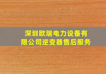 深圳欧瑞电力设备有限公司逆变器售后服务