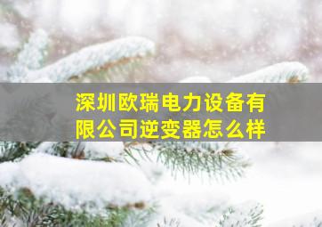 深圳欧瑞电力设备有限公司逆变器怎么样