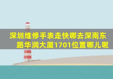 深圳维修手表走快哪去深南东路华润大厦1701位置哪儿呢