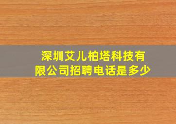 深圳艾儿柏塔科技有限公司招聘电话是多少