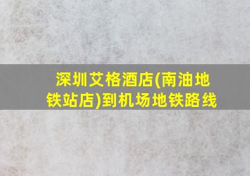 深圳艾格酒店(南油地铁站店)到机场地铁路线