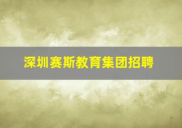 深圳赛斯教育集团招聘