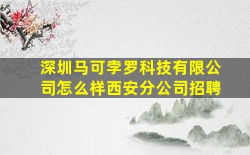 深圳马可孛罗科技有限公司怎么样西安分公司招聘