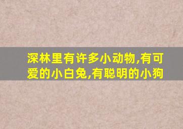 深林里有许多小动物,有可爱的小白兔,有聪明的小狗