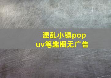 混乱小镇popuv笔趣阁无广告