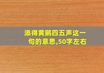 添得黄鹂四五声这一句的意思,50字左右