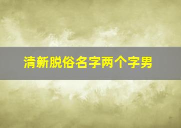 清新脱俗名字两个字男