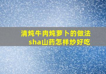 清炖牛肉炖萝卜的做法sha山药怎样炒好吃