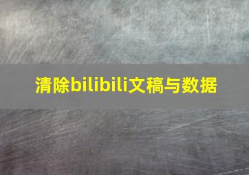 清除bilibili文稿与数据