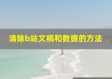 清除b站文稿和数据的方法