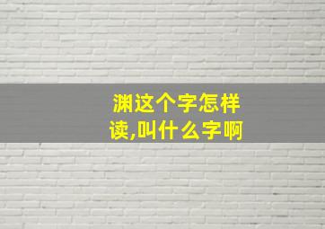 渊这个字怎样读,叫什么字啊