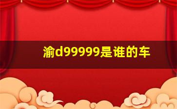 渝d99999是谁的车