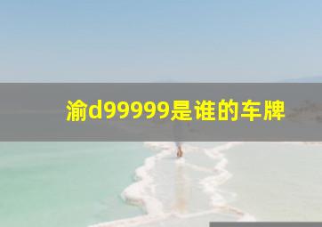 渝d99999是谁的车牌