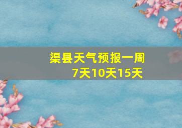 渠县天气预报一周7天10天15天