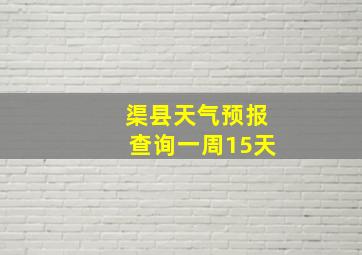 渠县天气预报查询一周15天