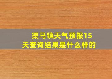 渠马镇天气预报15天查询结果是什么样的