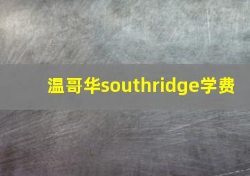 温哥华southridge学费