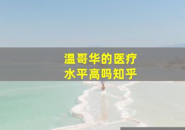 温哥华的医疗水平高吗知乎